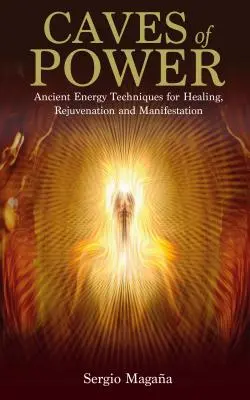 Jaskyne moci: Staroveké energetické techniky na liečenie, omladzovanie a manifestáciu - Caves of Power: Ancient Energy Techniques for Healing, Rejuvenation and Manifestation