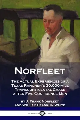 Norfleet: Skutočné zážitky z 30 000 míľ dlhého transkontinentálneho prenasledovania piatich dôverníkov texaským rančerom - Norfleet: The Actual Experiences of a Texas Rancher's 30,000-mile Transcontinental Chase after Five Confidence Men