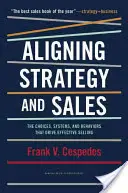 Zosúladenie stratégie a predaja: Stratégia a stratégia v oblasti predaja: voľby, systémy a správanie, ktoré vedú k efektívnemu predaju - Aligning Strategy and Sales: The Choices, Systems, and Behaviors That Drive Effective Selling