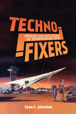 Techno-Fixers: Pôvod a dôsledky technologickej viery - Techno-Fixers: Origins and Implications of Technological Faith