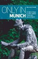 Iba v Mníchove: Mníchov: Sprievodca po jedinečných miestach, skrytých zákutiach a neobvyklých objektoch - Only in Munich: A Guide to Unique Locations, Hidden Corners and Unusual Objects