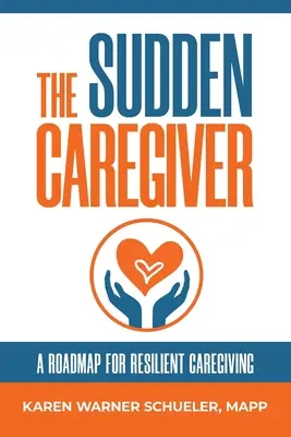 Náhla starostlivosť: Plán pre odolné opatrovateľstvo - The Sudden Caregiver: A Roadmap For Resilient Caregiving
