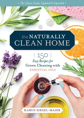 Prirodzene čistá domácnosť, 3. vydanie: 150 netoxických receptov na čistenie a dezinfekciu pomocou esenciálnych olejov. - The Naturally Clean Home, 3rd Edition: 150 Nontoxic Recipes for Cleaning and Disinfecting with Essential Oils
