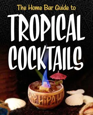 Sprievodca domácim barom po tropických koktailoch: A Spirited Journey Through Suburbia's Hidden Tiki Temples (Duchovná cesta po skrytých chrámoch Tiki na predmestí) - The Home Bar Guide to Tropical Cocktails: A Spirited Journey Through Suburbia's Hidden Tiki Temples