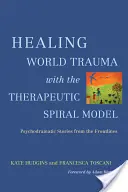 Liečenie svetovej traumy pomocou modelu terapeutickej špirály: Psychodramatické príbehy z prvej línie - Healing World Trauma with the Therapeutic Spiral Model: Psychodramatic Stories from the Frontlines