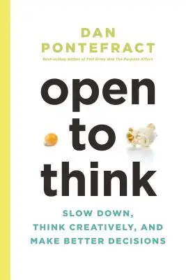 Otvorte sa mysleniu: Spomaľte, myslite kreatívne a robte lepšie rozhodnutia - Open to Think: Slow Down, Think Creatively and Make Better Decisions