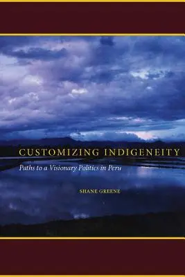 Customizing Indigeneity: Cesty k vizionárskej politike v Peru - Customizing Indigeneity: Paths to a Visionary Politics in Peru