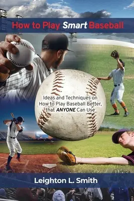 Ako hrať inteligentný baseball: Nápady a techniky, ako hrať baseball lepšie, ktoré môže použiť každý - How to Play Smart Baseball: Ideas and Techniques on How to Play Baseball Better that Anyone Can Use