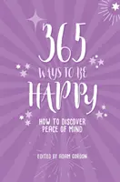 365 spôsobov, ako byť šťastný: Ako objaviť pokoj v duši - 365 Ways to Be Happy: How to Discover Peace of Mind