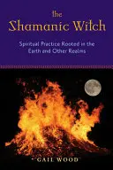 Šamanská čarodejnica: Duchovná prax zakorenená na Zemi a v iných sférach - The Shamanic Witch: Spiritual Practice Rooted in the Earth and Other Realms
