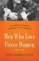Muži, ktorí milujú divoké ženy: Sila služobníckeho vodcovstva vo vašom manželstve - Men Who Love Fierce Women: The Power of Servant Leadership in Your Marriage