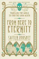 Odtiaľto na večnosť: Cestovanie po svete s cieľom nájsť dobrú smrť - From Here to Eternity: Traveling the World to Find the Good Death