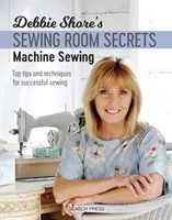 Tajomstvá šijacej dielne Debbie Shoreovej: Šitie na stroji: Najlepšie tipy a techniky pre úspešné šitie - Debbie Shore's Sewing Room Secrets: Machine Sewing: Top Tips and Techniques for Successful Sewing