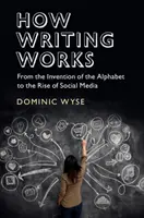 Ako funguje písanie: Od vynájdenia abecedy po vzostup sociálnych médií - How Writing Works: From the Invention of the Alphabet to the Rise of Social Media