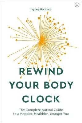 Previnutie telesných hodín: Vráťte sa späť: Kompletný prírodný sprievodca k šťastnejšiemu, zdravšiemu a mladšiemu životu - Rewind Your Body Clock: The Complete Natural Guide to a Happier, Healthier, Younger You
