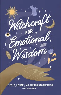 Čarodejníctvo pre emocionálnu múdrosť: Čarodejnícke príručky: kúzla, rituály a liečivé prostriedky na uzdravenie - Witchcraft for Emotional Wisdom: Spells, Rituals, and Remedies for Healing