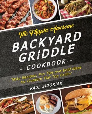Úžasná kuchárka na grilovanie na dvore: Chutné recepty, profesionálne tipy a odvážne nápady na grilovanie na vonkajšej ploche - The Flippin' Awesome Backyard Griddle Cookbook: Tasty Recipes, Pro Tips and Bold Ideas for Outdoor Flat Top Grillin'