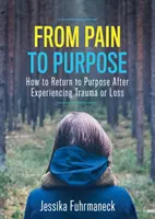Od bolesti k cieľu: Ako sa vrátiť k cieľu po prežitej traume alebo strate - From Pain to Purpose: How to Return to Purpose After Experiencing Trauma or Loss