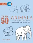 Nakresli 50 zvierat: Kreslite slony, tigre, psy, ryby, vtáky a mnoho ďalších... - Draw 50 Animals: The Step-By-Step Way to Draw Elephants, Tigers, Dogs, Fish, Birds, and Many More...