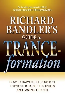 Príručka Richarda Bandlera o tranze: Ako využiť silu hypnózy na naštartovanie beznámahovej a trvalej zmeny - Richard Bandler's Guide to Trance-Formation: How to Harness the Power of Hypnosis to Ignite Effortless and Lasting Change
