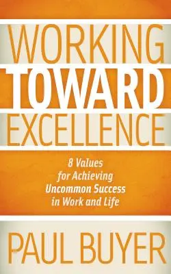 Práca na ceste k dokonalosti: 8 hodnôt pre dosiahnutie neobyčajného úspechu v práci a v živote - Working Toward Excellence: 8 Values for Achieving Uncommon Success in Work and Life