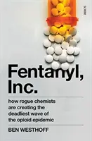 Fentanyl, Inc. - ako nečestní chemici vytvárajú najsmrteľnejšiu vlnu opioidovej epidémie - Fentanyl, Inc. - how rogue chemists are creating the deadliest wave of the opioid epidemic