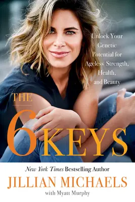 6 kľúčov: Odomknite svoj genetický potenciál pre nestarnúcu silu, zdravie a krásu - The 6 Keys: Unlock Your Genetic Potential for Ageless Strength, Health, and Beauty