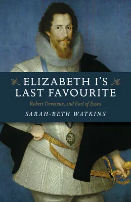 Posledná obľúbenkyňa Alžbety I: Robert Devereux, druhý gróf z Essexu - Elizabeth I's Last Favourite: Robert Devereux, 2nd Earl of Essex
