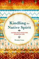 Roznecovanie pôvodného ducha - Posvätné praktiky pre každodenný život - Kindling the Native Spirit - Sacred Practices for Everyday Life