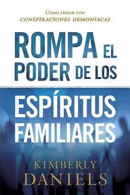 Rompa El Poder de Los Espritus Familiares/Breaking the Power of Familiar Spirits: Cmo Lidiar Con Conspiraciones Demoniacas (Ako sa zbaviť démonických sprisahaní) - Rompa El Poder de Los Espritus Familiares/Breaking the Power of Familiar Spirits: Cmo Lidiar Con Conspiraciones Demoniacas