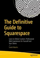Definitívny sprievodca Squarespace: Naučte sa poskytovať vlastné, profesionálne webové skúsenosti pre seba a svojich klientov. - The Definitive Guide to Squarespace: Learn to Deliver Custom, Professional Web Experiences for Yourself and Your Clients