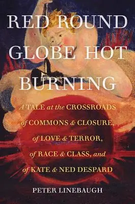 Červený okrúhly glóbus Horúce pálenie: A Tale at Crossroads of Commons and Closure, of Love and Terror, of Race and Class, and of Kate and Ned Despard - Red Round Globe Hot Burning: A Tale at the Crossroads of Commons and Closure, of Love and Terror, of Race and Class, and of Kate and Ned Despard