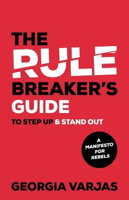 Príručka porušovateľa pravidiel, ako sa posunúť a vyniknúť: Manifest pre rebelov - The Rule Breaker's Guide To Step Up & Stand Out: A Manifesto for Rebels