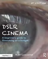 Dslr Cinema: Príručka pre začiatočníkov o filmovaní s nízkym rozpočtom - Dslr Cinema: A Beginner's Guide to Filmmaking on a Budget