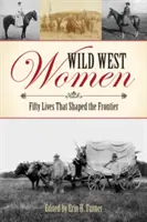 Ženy divokého západu: Päťdesiat životov, ktoré formovali hranice - Wild West Women: Fifty Lives That Shaped the Frontier
