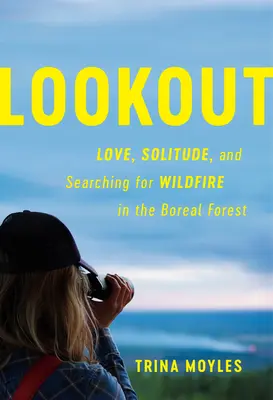 Rozhľadňa: Výhľad: láska, samota a hľadanie divokého ohňa v boreálnom lese - Lookout: Love, Solitude, and Searching for Wildfire in the Boreal Forest