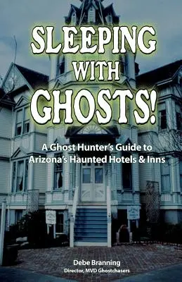 Spanie s duchmi! Sprievodca lovcov duchov po strašidelných hoteloch a hostincoch v Arizone - Sleeping with Ghosts!: A Ghost Hunter's Guide to Arizona's Haunted Hotels and Inns