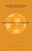 Wolverhampton Wanderers Miscellany: Všetko, čo ste kedy potrebovali vedieť o vlkoch - Wolverhampton Wanderers Miscellany: Everything You Ever Needed to Know about Wolves