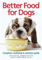 Lepšie krmivo pre psov: Kompletná kuchárska kniha a sprievodca výživou - Better Food for Dogs: A Complete Cookbook & Nutrition Guide