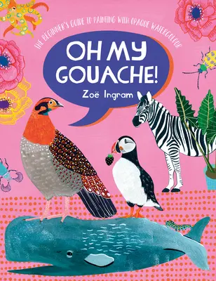 Oh My Gouache!: Príručka pre začiatočníkov, ako maľovať nepriehľadnými akvarelovými farbami - Oh My Gouache!: The Beginner's Guide to Painting with Opaque Watercolour