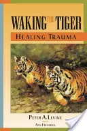 Prebudenie tigra: Liečenie traumy: Vrodená schopnosť transformovať zdrvujúce zážitky - Waking the Tiger: Healing Trauma: The Innate Capacity to Transform Overwhelming Experiences