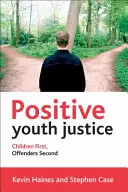 Pozitívna spravodlivosť pre mládež: Deti na prvom mieste, páchatelia na druhom mieste - Positive Youth Justice: Children First, Offenders Second