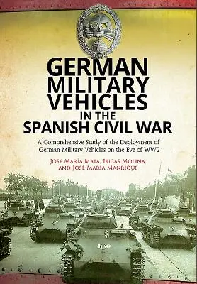 Nemecké vojenské vozidlá v španielskej občianskej vojne: Komplexná štúdia o nasadení nemeckých vojenských vozidiel v predvečer 2. svetovej vojny - German Military Vehicles in the Spanish Civil War: A Comprehensive Study of the Deployment of German Military Vehicles on the Eve of Ww2