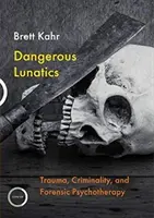 Nebezpeční blázni: Trauma, kriminalita a forenzná psychoterapia - Dangerous Lunatics: Trauma, Criminality and Forensic Psychotherapy
