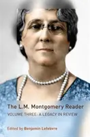 The L.M. Montgomery Reader: The L.M. Montgomery Reader: Vydanie tretie: Kniha M. L. Montemera: Kniha M. L. Montemera: A Legacy in Review - The L.M. Montgomery Reader: Volume Three: A Legacy in Review