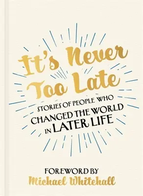 Nikdy nie je neskoro: Príbehy ľudí, ktorí v neskoršom veku zmenili svet - It's Never Too Late: Stories of People Who Changed the World in Later Life