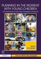 Plánovanie v momente s malými deťmi: Praktická príručka pre učiteľov a rodičov v ranom veku - Planning in the Moment with Young Children: A Practical Guide for Early Years Practitioners and Parents