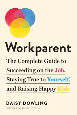 Workparent: Kompletný sprievodca, ako uspieť v práci, zostať verný sám sebe a vychovávať šťastné deti - Workparent: The Complete Guide to Succeeding on the Job, Staying True to Yourself, and Raising Happy Kids