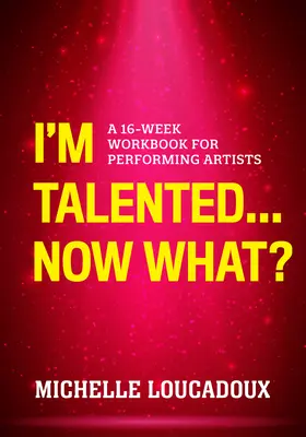Som talentovaný... Čo teraz?: 16-týždňový pracovný zošit pre výkonných umelcov - I'm Talented... Now What?: A 16-Week Workbook for Performing Artists