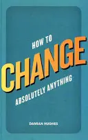 Ako zmeniť absolútne čokoľvek - How to Change Absolutely Anything